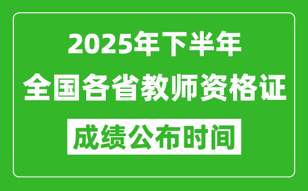 2025年下半年全國(guó)各省教師資格證考試成績(jī)公布時(shí)間一覽表