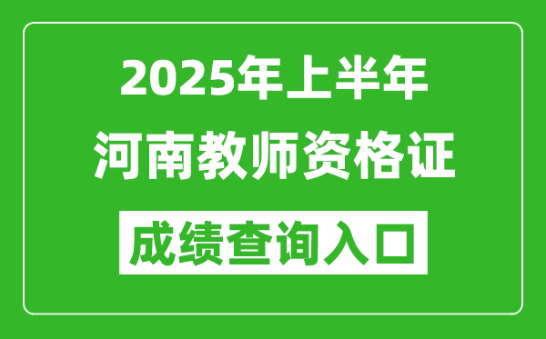 2025年上半年河南教師資格證考試成績(jī)查詢?nèi)肟?https://ntce.neea.edu.cn)