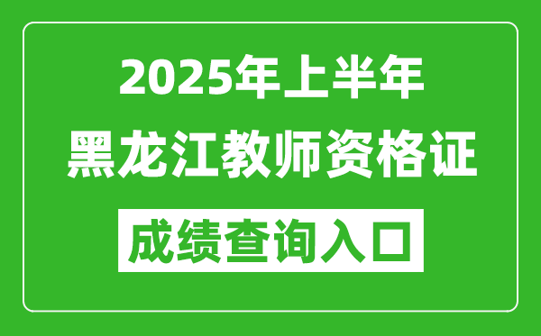 2025年上半年黑龍江教師資格證考試成績(jī)查詢(xún)?nèi)肟?https://ntce.neea.edu.cn)