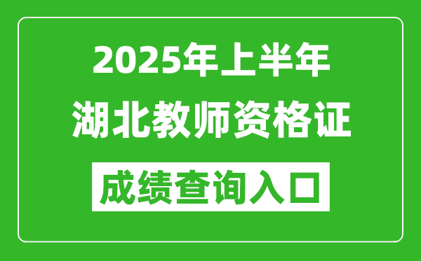 2025年上半年湖北教師資格證考試成績(jī)查詢?nèi)肟?https://ntce.neea.edu.cn)