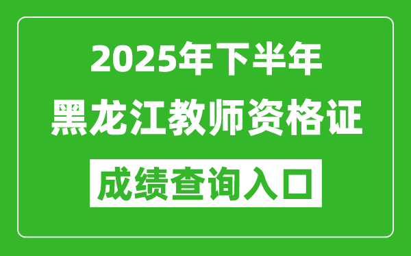 2025年下半年黑龍江教師資格證成績(jī)單查詢?nèi)肟?https://ntce.neea.edu.cn)