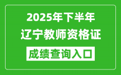 2025年下半年遼寧教師資格證成績(jī)單查詢?nèi)肟?https://ntce.neea.edu.cn)