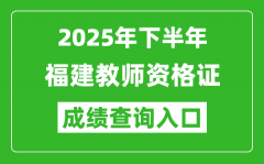 2025年下半年福建教師資格證成績(jī)單查詢?nèi)肟?https://ntce.neea.edu.cn)