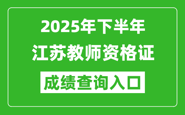 2025年下半年江蘇教師資格證成績(jī)單查詢?nèi)肟?https://ntce.neea.edu.cn)