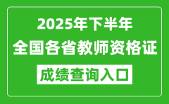<b>2025年下半年全國(guó)各省教師資格證成績(jī)單查詢?nèi)肟谝挥[表</b>