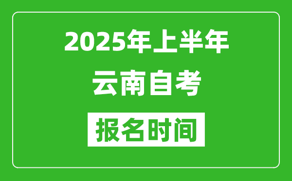 2025年上半年云南自考報名時間(附自考報名入口網(wǎng)址)