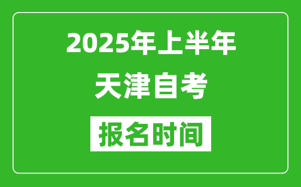 2025年上半年天津自考報名時間(附自考報名入口網(wǎng)址)