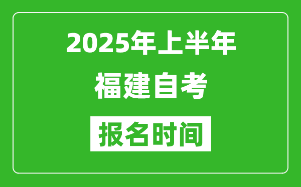 2025年上半年福建自考報名時間(附自考報名入口網址)
