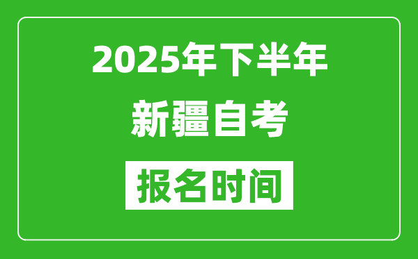 2025年下半年新疆自考報(bào)名時(shí)間(附報(bào)名入口網(wǎng)址)