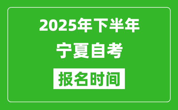 2025年下半年寧夏自考報名時間(附報名入口網(wǎng)址)