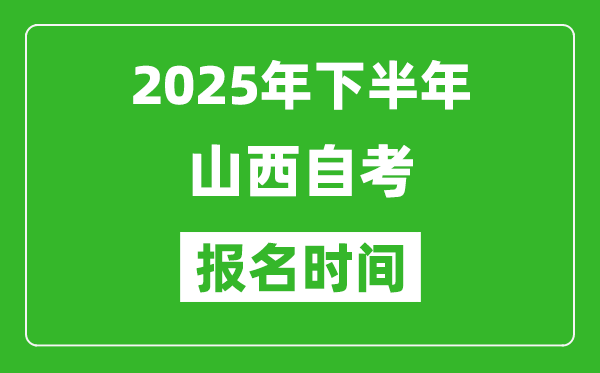 2025年下半年山西自考報名時間(附自考報名入口網(wǎng)址)