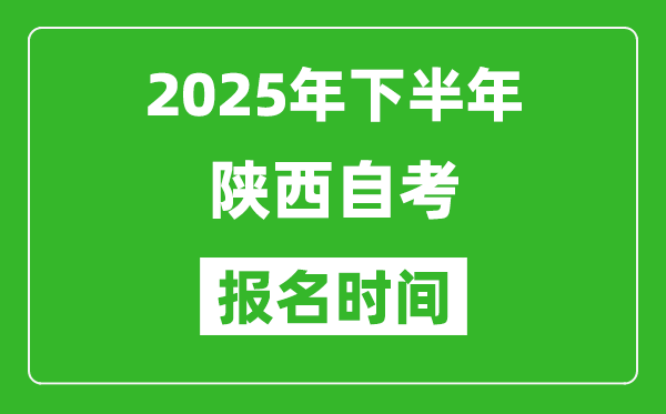 2025年下半年陜西自考報(bào)名時(shí)間(附自考報(bào)名入口網(wǎng)址)