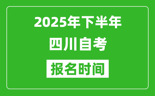 2025年下半年四川自考報(bào)名時(shí)間(附自考報(bào)名入口網(wǎng)址)