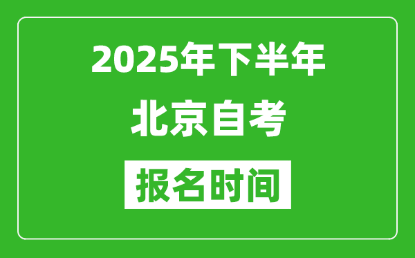 2025年下半年北京自考報(bào)名時(shí)間(附自考報(bào)名入口網(wǎng)址)