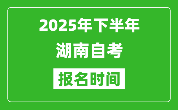2025年下半年湖南自考報名時間(附自考報名入口網址)