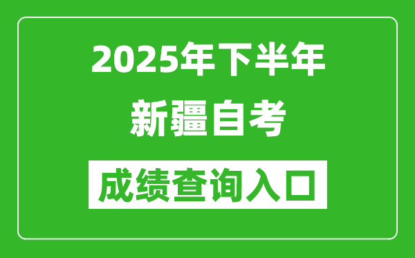 2025年下半年新疆自考成績查詢?nèi)肟诰W(wǎng)址(www.xjzk.gov.cn)