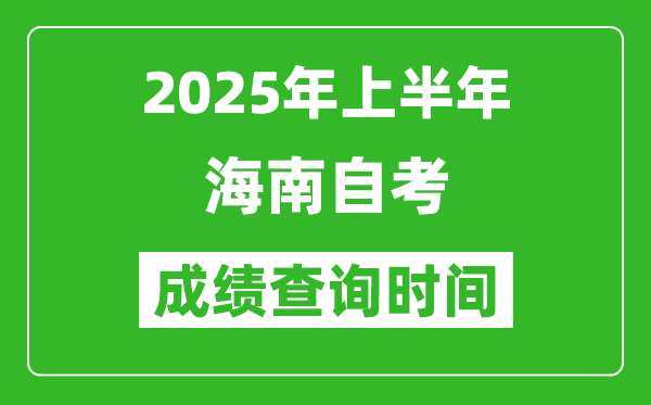 2025年上半年海南自考成績查詢時(shí)間,什么時(shí)候出分？