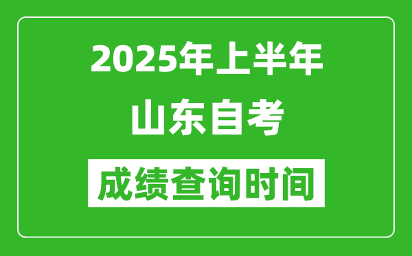 2025年上半年山東自考成績(jī)查詢時(shí)間,什么時(shí)候出分？