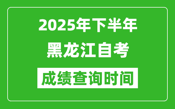 2025年下半年黑龍江自考成績查詢時間,什么時候公布分?jǐn)?shù)?