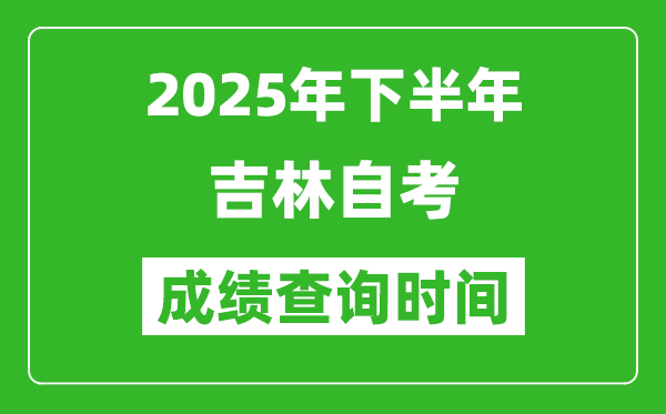 2025年下半年吉林自考成績查詢時(shí)間,什么時(shí)候公布分?jǐn)?shù)?