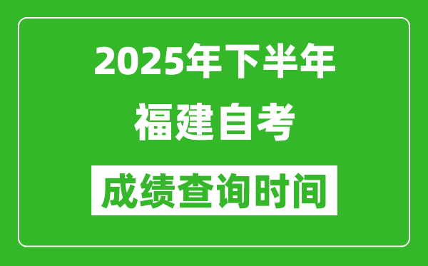 2025年下半年福建自考成績(jī)查詢時(shí)間,什么時(shí)候公布分?jǐn)?shù)?