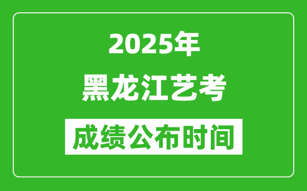 2025年黑龍江藝考成績公布時間,什么時候可以出來