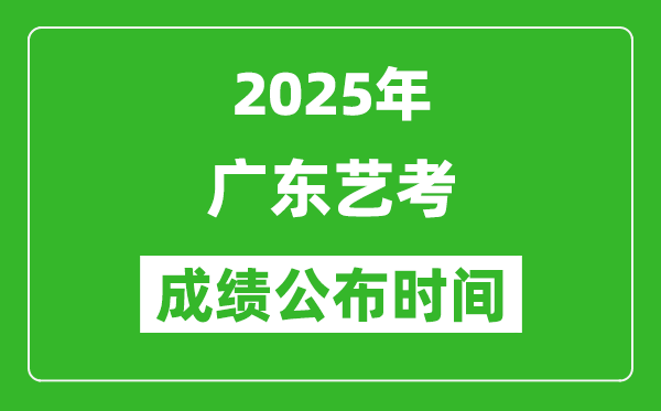 2025年廣東藝考成績公布時間,什么時候可以出來