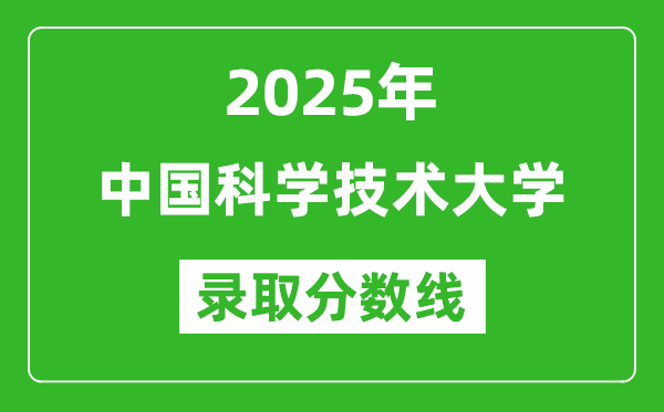 2025年中國科學(xué)技術(shù)大學(xué)錄取分?jǐn)?shù)線是多少？（含錄取位次）