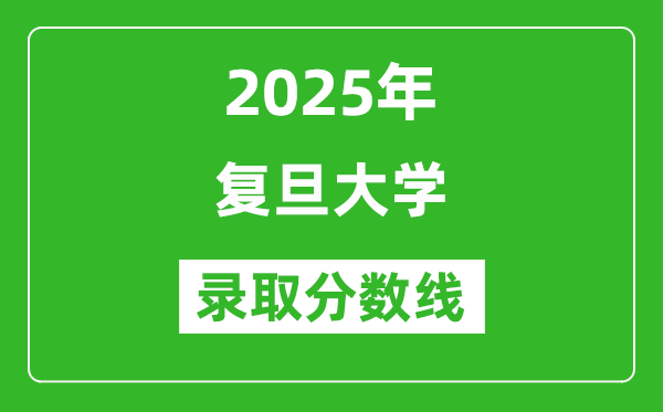 2025年復(fù)旦大學(xué)錄取分?jǐn)?shù)線是多少？（含錄取位次）