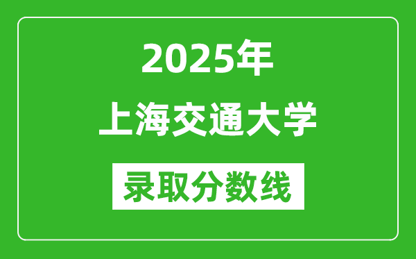 2025年上海交通大學錄取分數(shù)線是多少？（含錄取位次）