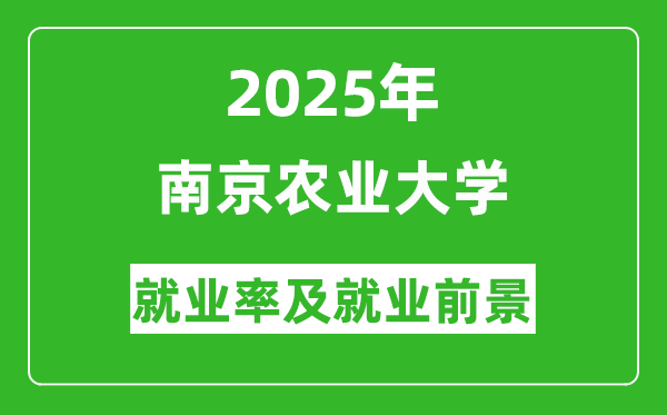 2025南京農(nóng)業(yè)大學(xué)就業(yè)率及就業(yè)前景怎么樣_好就業(yè)嗎？