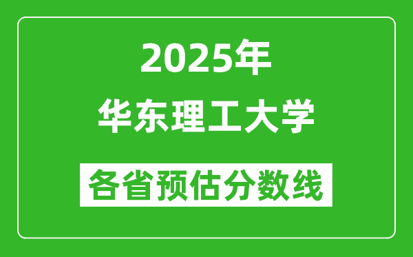 華東理工大學(xué)各省預(yù)估分?jǐn)?shù)線2025年是多少分_預(yù)計(jì)多少分能上華東理工大學(xué)？