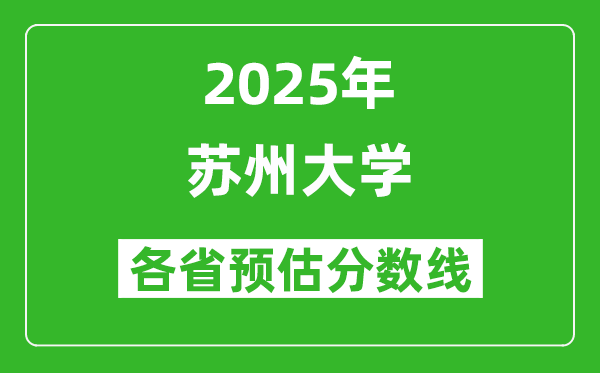 蘇州大學各省預估分數(shù)線2025年是多少分_預計多少分能上蘇州大學?