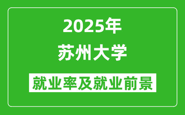 2025蘇州大學(xué)就業(yè)率及就業(yè)前景怎么樣_好就業(yè)嗎？