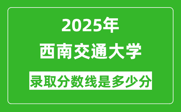 西南交通大學(xué)錄取分?jǐn)?shù)線2025年是多少分(含2023-2024年歷年)