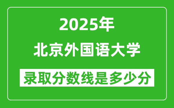 北京外國語大學錄取分數(shù)線2025年是多少分(含2023-2024年歷年)