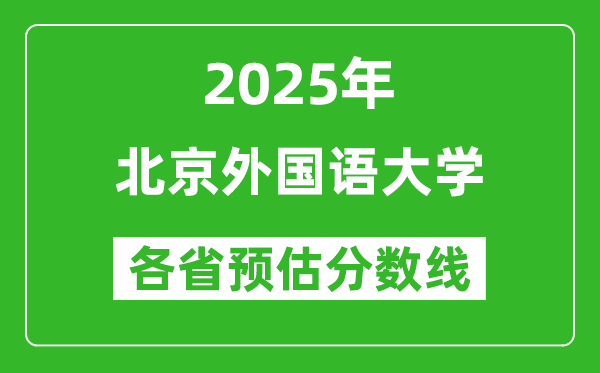 2025年北京外國語大學(xué)各省預(yù)估分?jǐn)?shù)線是多少分？