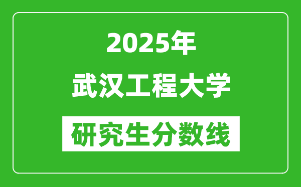 2025年武漢工程大學(xué)研究生分數(shù)線一覽表(含2024年歷年)