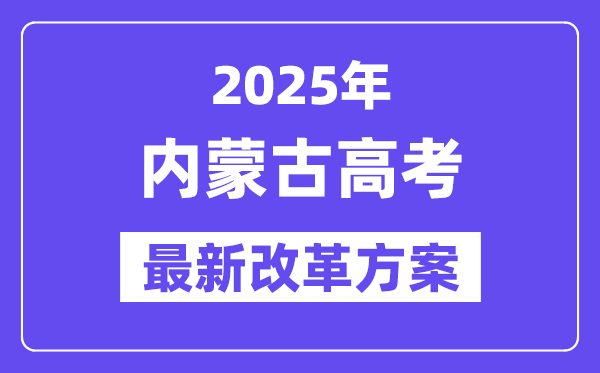 2025年內蒙古高考改革方案,內蒙古最新高考模式是什么？