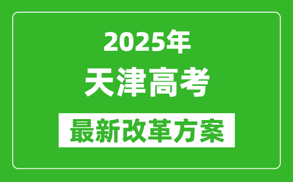2025年天津高考改革方案,天津最新高考模式是什么？