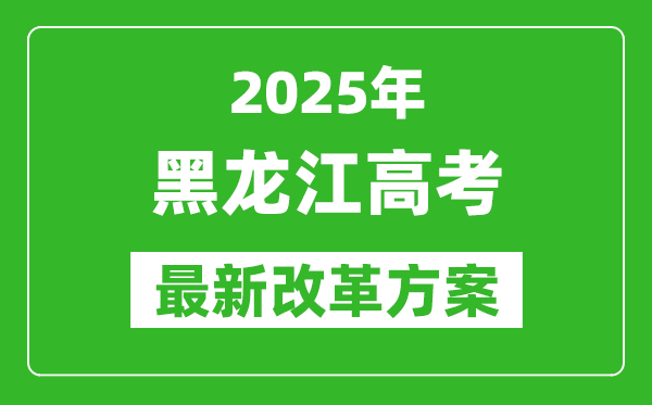 2025年黑龍江高考改革方案,黑龍江最新高考模式是什么？
