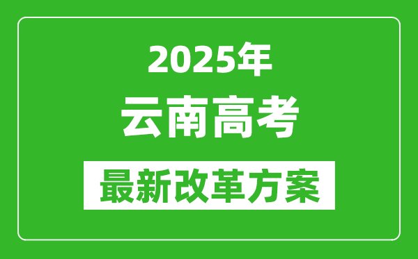 2025年云南高考改革方案,云南最新高考模式是什么？