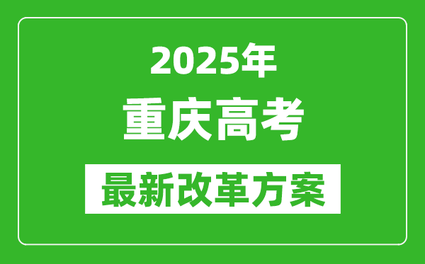 2025年重慶高考改革方案,重慶最新高考模式是什么？