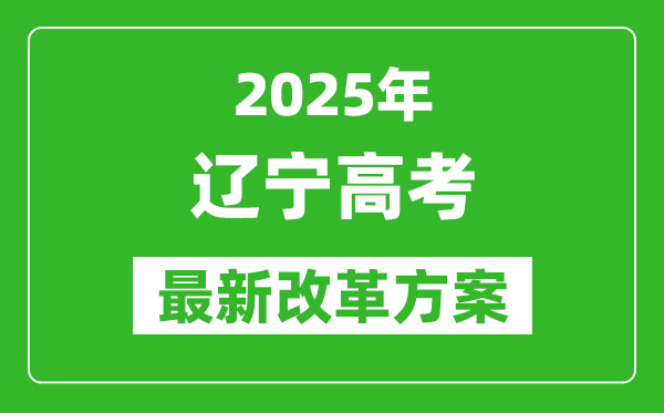 2025年遼寧高考改革方案,遼寧最新高考模式是什么？