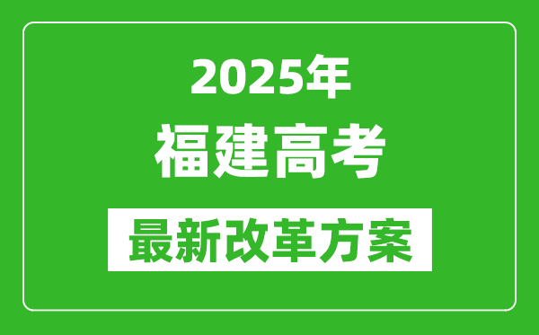 2025年福建高考改革方案,福建最新高考模式是什么？