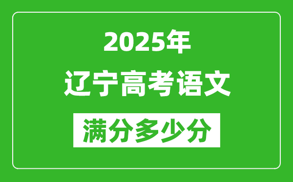 遼寧高考語(yǔ)文滿分多少分,2025年遼寧高考語(yǔ)文題型分布
