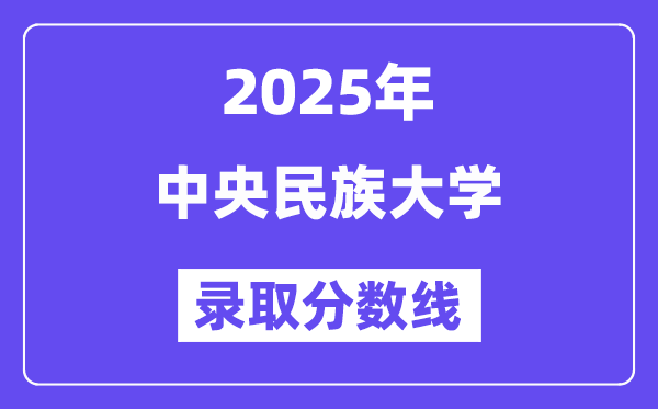 中央民族大學(xué)錄取分數(shù)線2025年是多少分(含2023-2024年歷年)