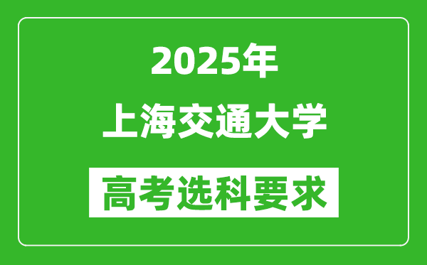 上海交通大學2025高考選科要求,各專業(yè)選科對照表