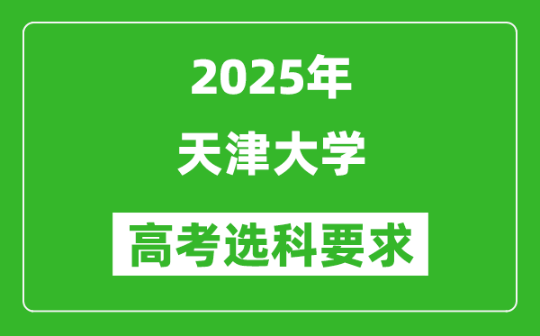 天津大學(xué)2025高考選科要求,各專業(yè)選科對照表