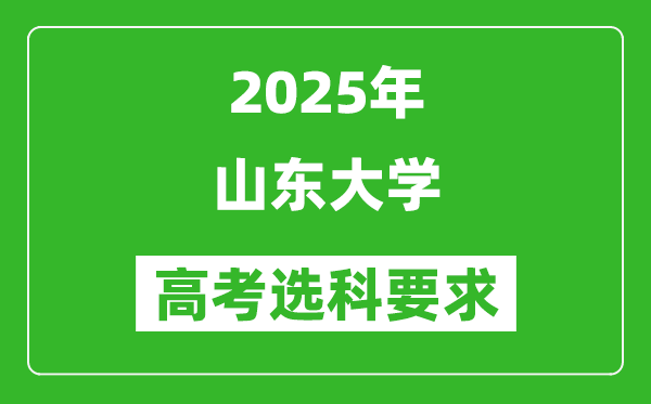 山東大學(xué)2025高考選科要求,各專業(yè)選科對(duì)照表